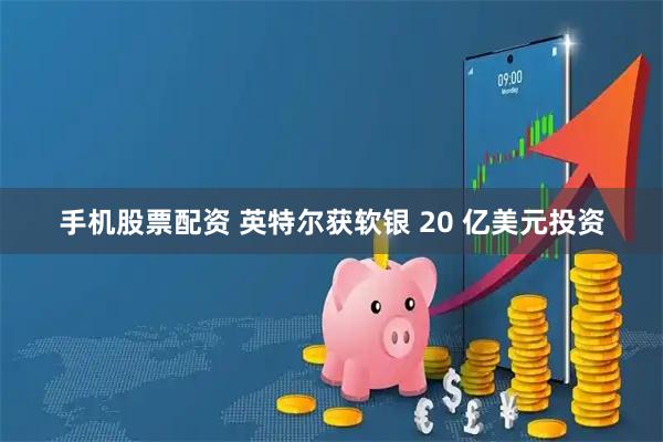 手机股票配资 英特尔获软银 20 亿美元投资