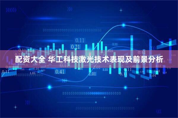 配资大全 华工科技激光技术表现及前景分析