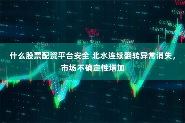 什么股票配资平台安全 北水连续翻转异常消失，市场不确定性增加