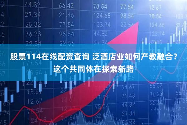 股票114在线配资查询 泛酒店业如何产教融合？这个共同体在探索新路