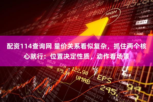 配资114查询网 量价关系看似复杂，抓住两个核心就行：位置决定性质，动作看场景