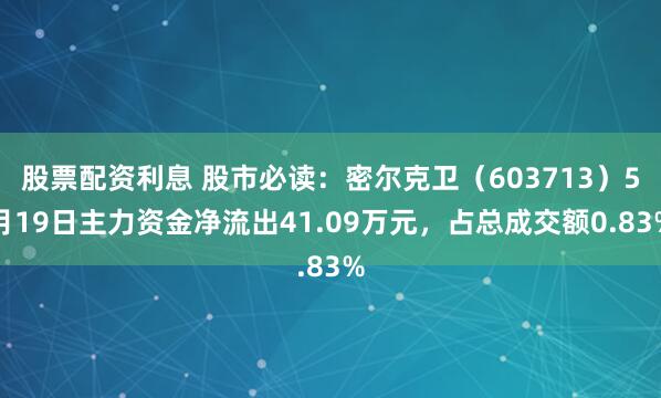 股票配资利息 股市必读：密尔克卫（603713）5月19日主力资金净流出41.09万元，占总成交额0.83%