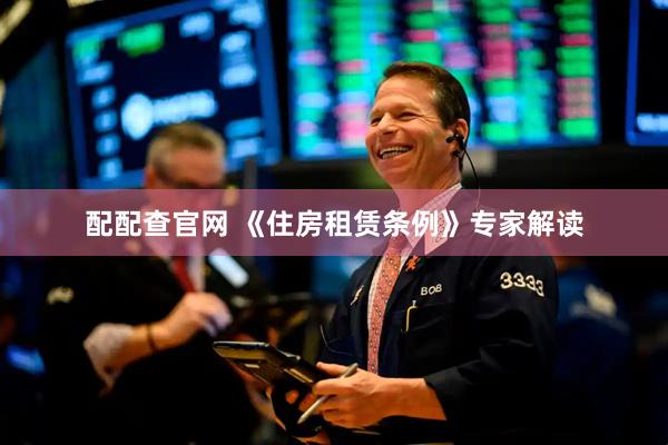 配配查官网 《住房租赁条例》专家解读