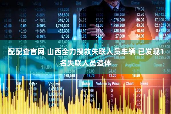 配配查官网 山西全力搜救失联人员车辆 已发现1名失联人员遗体