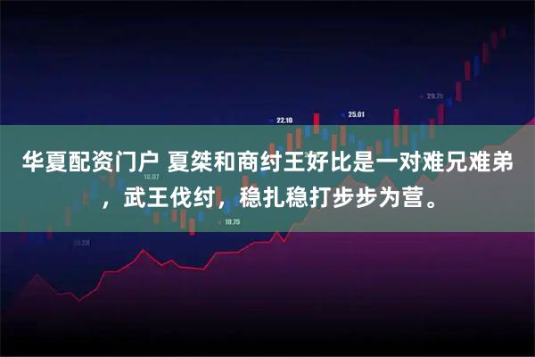 华夏配资门户 夏桀和商纣王好比是一对难兄难弟，武王伐纣，稳扎稳打步步为营。