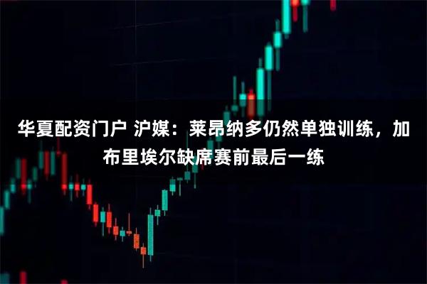 华夏配资门户 沪媒：莱昂纳多仍然单独训练，加布里埃尔缺席赛前最后一练