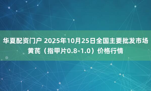 华夏配资门户 2025年10月25日全国主要批发市场黄芪（指甲片0.8-1.0）价格行情