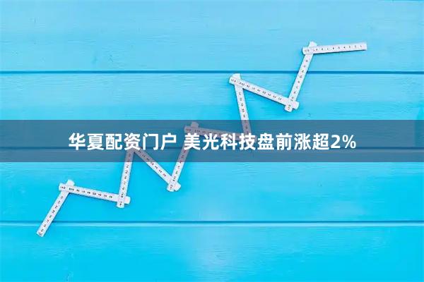 华夏配资门户 美光科技盘前涨超2%