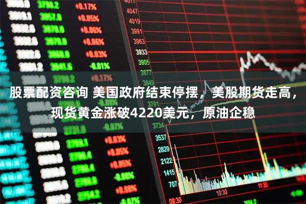 股票配资咨询 美国政府结束停摆，美股期货走高，现货黄金涨破4220美元，原油企稳