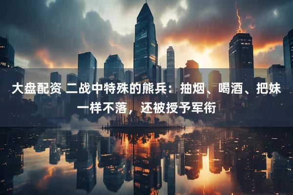 大盘配资 二战中特殊的熊兵：抽烟、喝酒、把妹一样不落，还被授予军衔