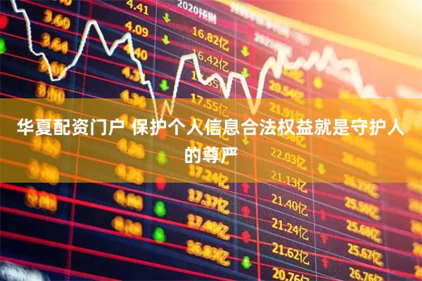 华夏配资门户 保护个人信息合法权益就是守护人的尊严