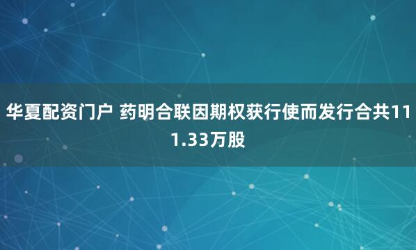 华夏配资门户 药明合联因期权获行使而发行合共111.33万股