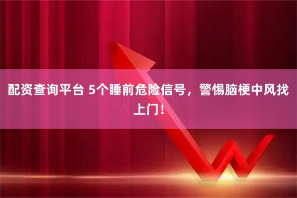 配资查询平台 5个睡前危险信号，警惕脑梗中风找上门！