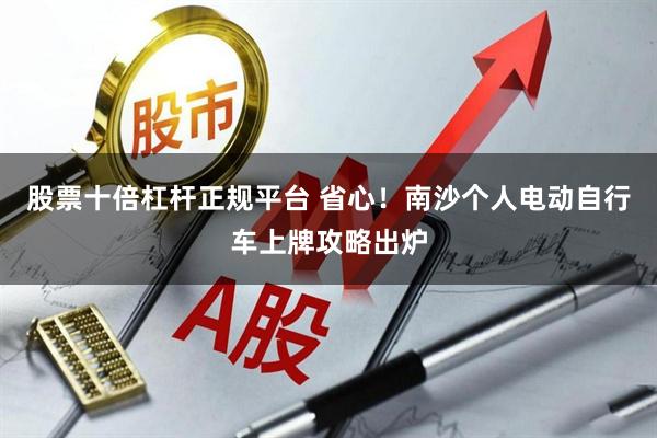 股票十倍杠杆正规平台 省心！南沙个人电动自行车上牌攻略出炉