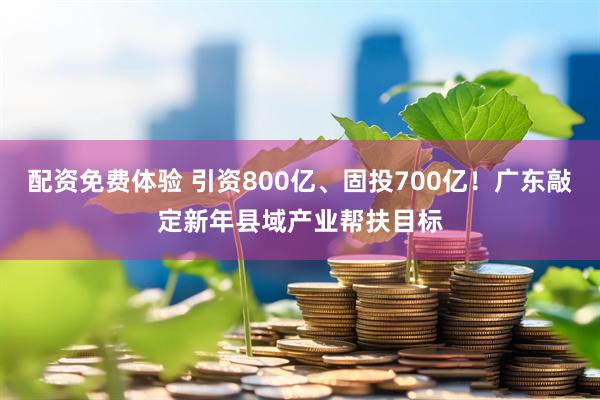 配资免费体验 引资800亿、固投700亿！广东敲定新年县域产业帮扶目标
