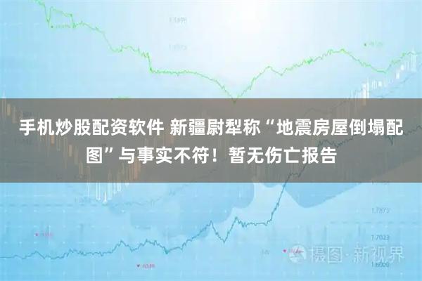 手机炒股配资软件 新疆尉犁称“地震房屋倒塌配图”与事实不符！暂无伤亡报告