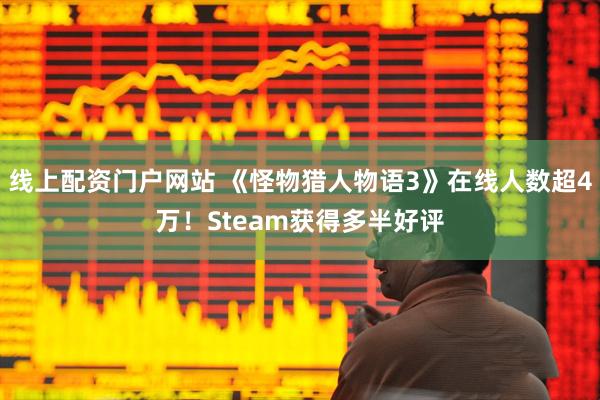 线上配资门户网站 《怪物猎人物语3》在线人数超4万！Steam获得多半好评