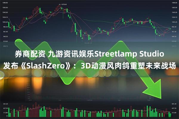 券商配资 九游资讯娱乐Streetlamp Studio发布《SlashZero》：3D动漫风肉鸽重塑未来战场