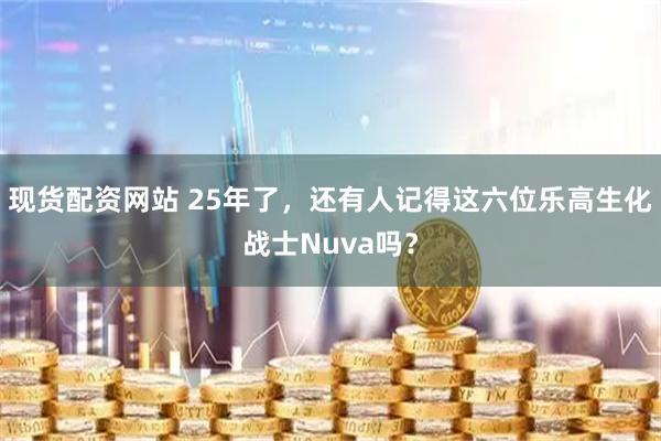现货配资网站 25年了，还有人记得这六位乐高生化战士Nuva吗？