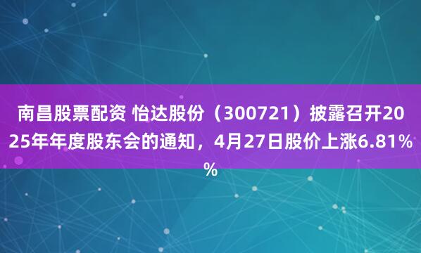南昌股票配资 怡达股份（300721）披露召开2025年年度股东会的通知，4月27日股价上涨6.81%