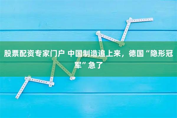 股票配资专家门户 中国制造追上来，德国“隐形冠军”急了