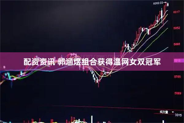配资资讯 郭涵煜组合获得温网女双冠军