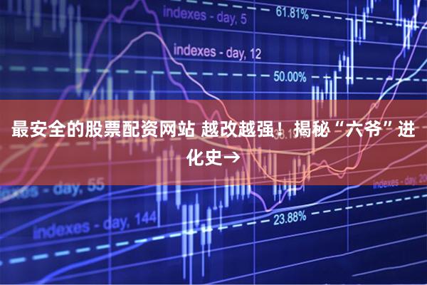 最安全的股票配资网站 越改越强！揭秘“六爷”进化史→
