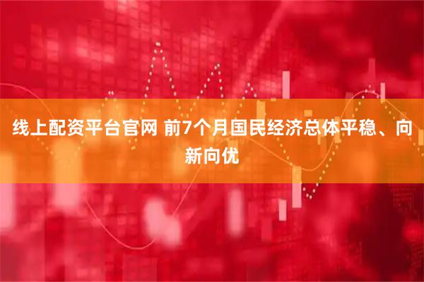 线上配资平台官网 前7个月国民经济总体平稳、向新向优
