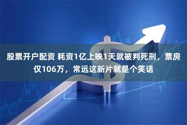 股票开户配资 耗资1亿上映1天就被判死刑，票房仅106万，常远这新片就是个笑话